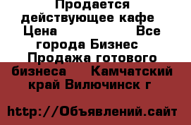 Продается действующее кафе › Цена ­ 18 000 000 - Все города Бизнес » Продажа готового бизнеса   . Камчатский край,Вилючинск г.